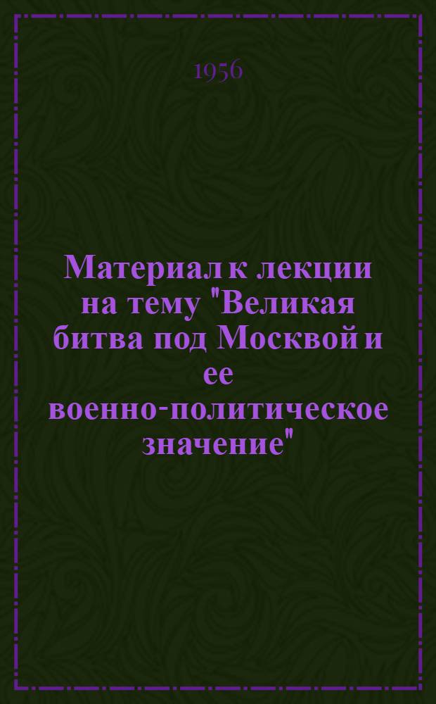 Материал к лекции на тему "Великая битва под Москвой и ее военно-политическое значение"