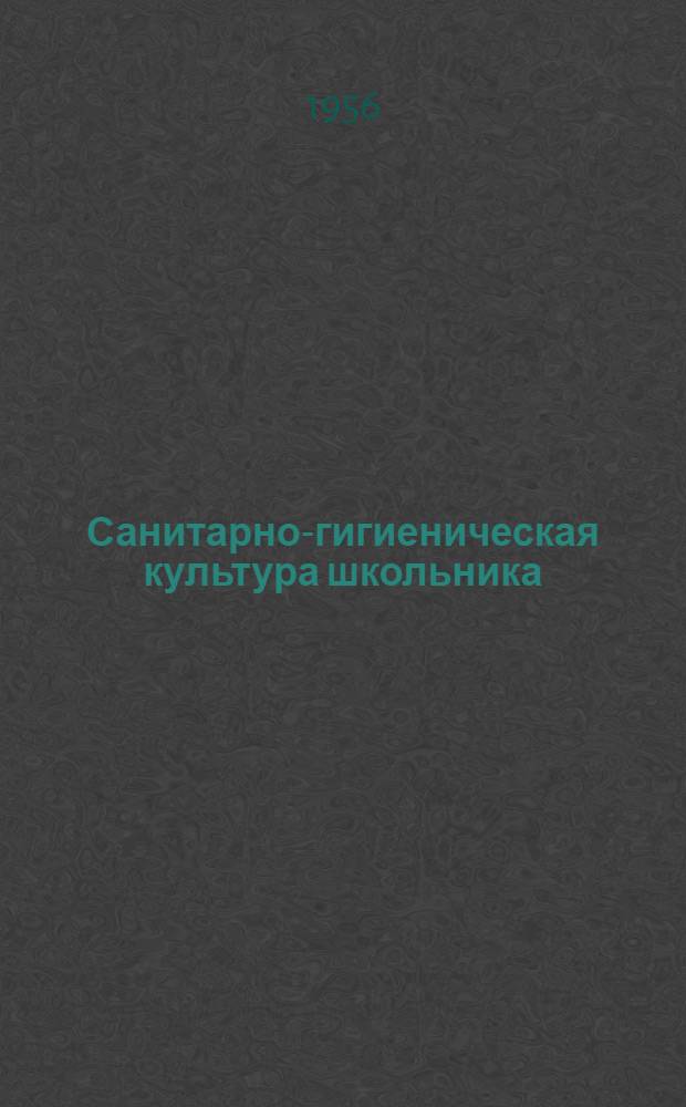 Санитарно-гигиеническая культура школьника : Из опыта воспитания сан.-гигиен. знаний и навыков в школах Тулы : Сборник статей