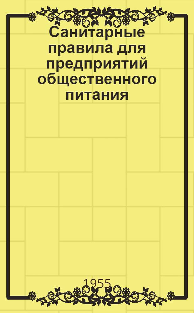 Санитарные правила для предприятий общественного питания : Утв. Гл. гос. сан. инспекций СССР 1/IX 1953 г