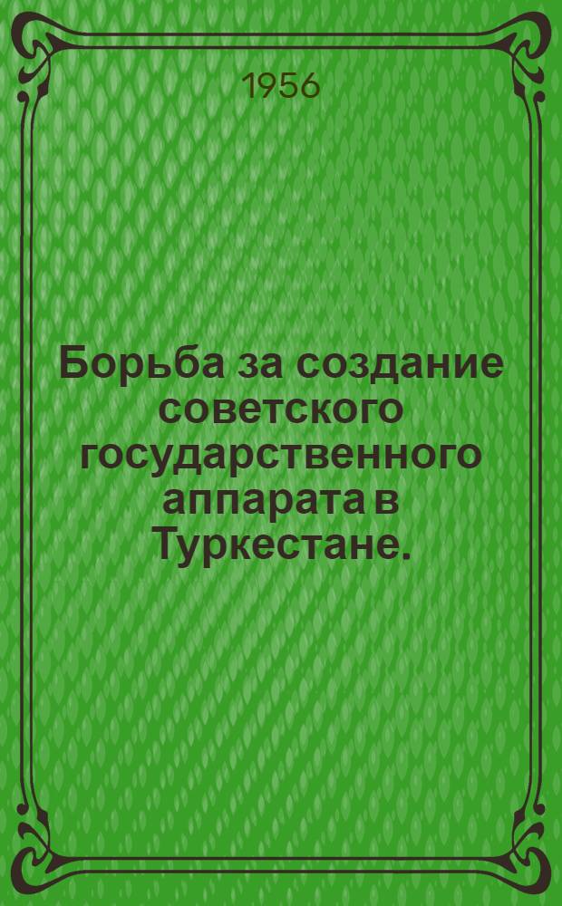 Борьба за создание советского государственного аппарата в Туркестане. (Февр. 1917 - апр. 1918 гг.)