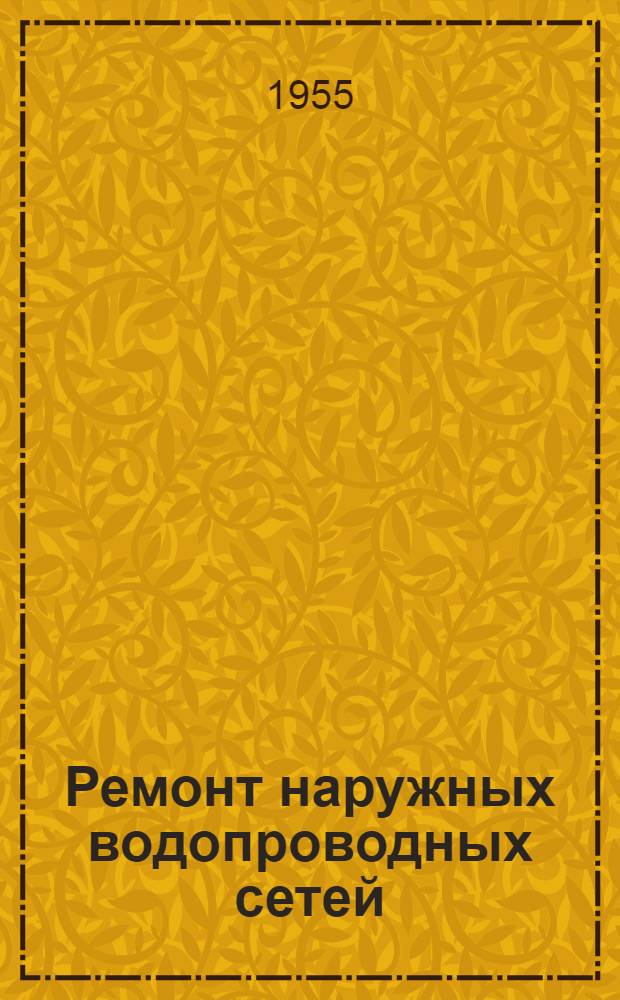 Ремонт наружных водопроводных сетей : (Пособие для рабочих, мастеров и техников)