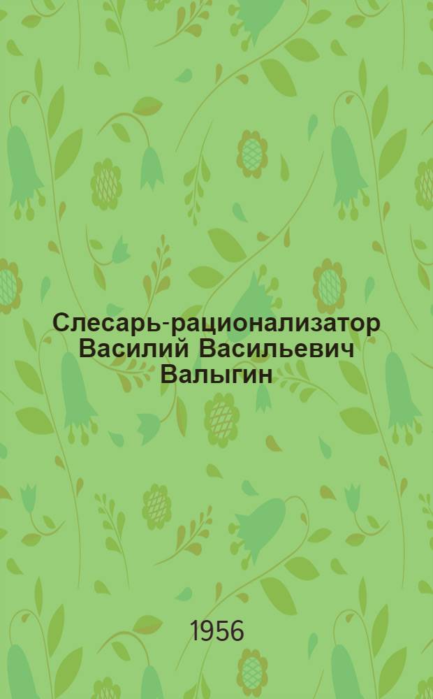 Слесарь-рационализатор Василий Васильевич Валыгин