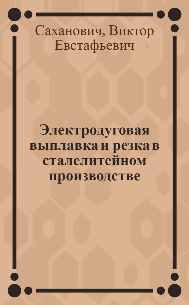 Электродуговая выплавка и резка в сталелитейном производстве : (Из опыта сталелитейного цеха ЧТЗ)