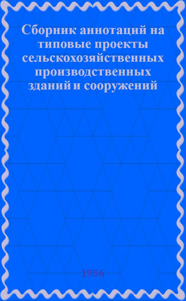 Сборник аннотаций на типовые проекты сельскохозяйственных производственных зданий и сооружений, рекомендуемых для сельского строительства