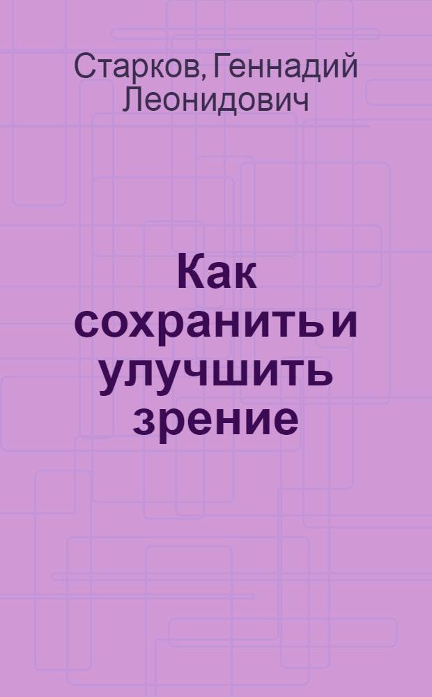 Как сохранить и улучшить зрение : (Беседы глазного врача)