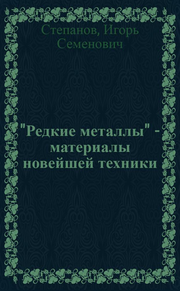 "Редкие металлы" - материалы новейшей техники : (Краткий очерк основных областей применения "редких металлов")