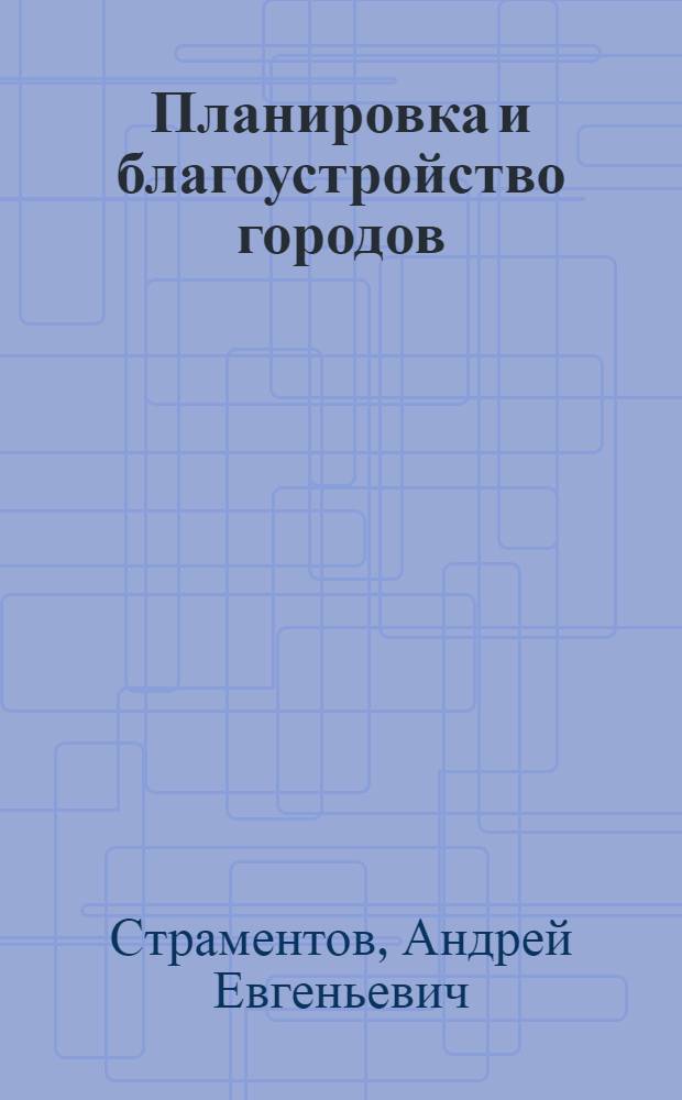 Планировка и благоустройство городов : Учеб. пособие по специальности "Гор. строительство и хозяйство" для вузов