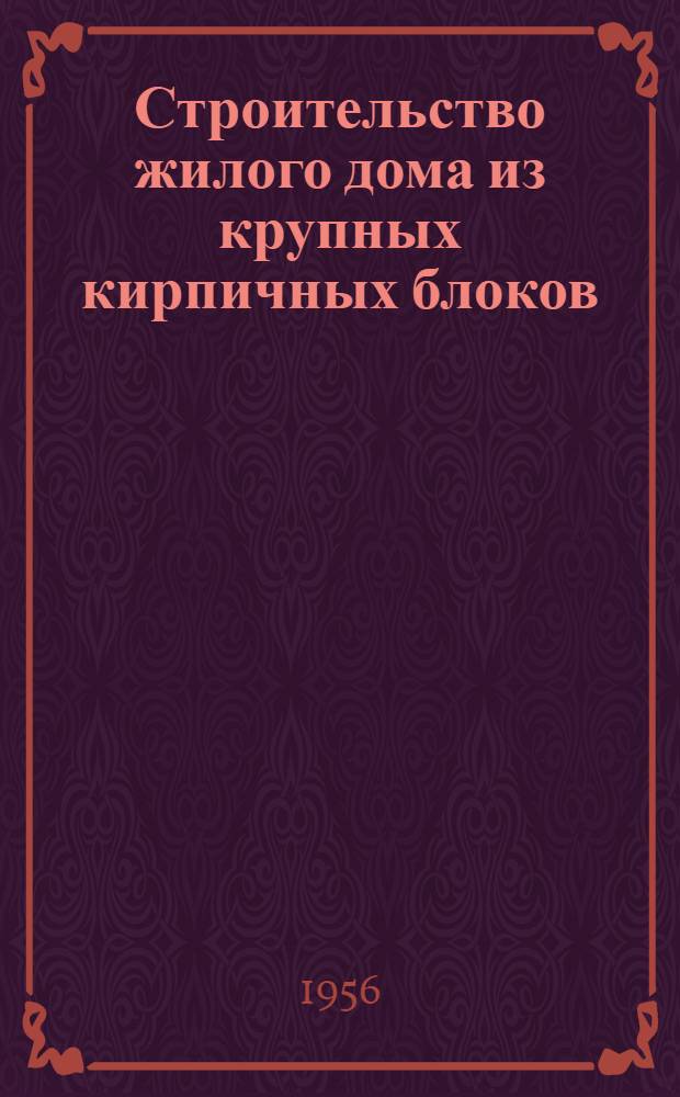 Строительство жилого дома из крупных кирпичных блоков : Опыт Стройупр. № 4 треста № 25 Главнефтезаводстроя в г. Новокуйбышевске
