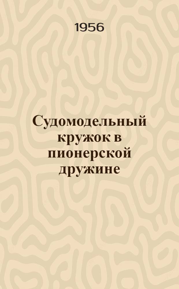 Судомодельный кружок в пионерской дружине : Сост. по материалам Центр. морской модельной лаборатории ДОСААФ СССР