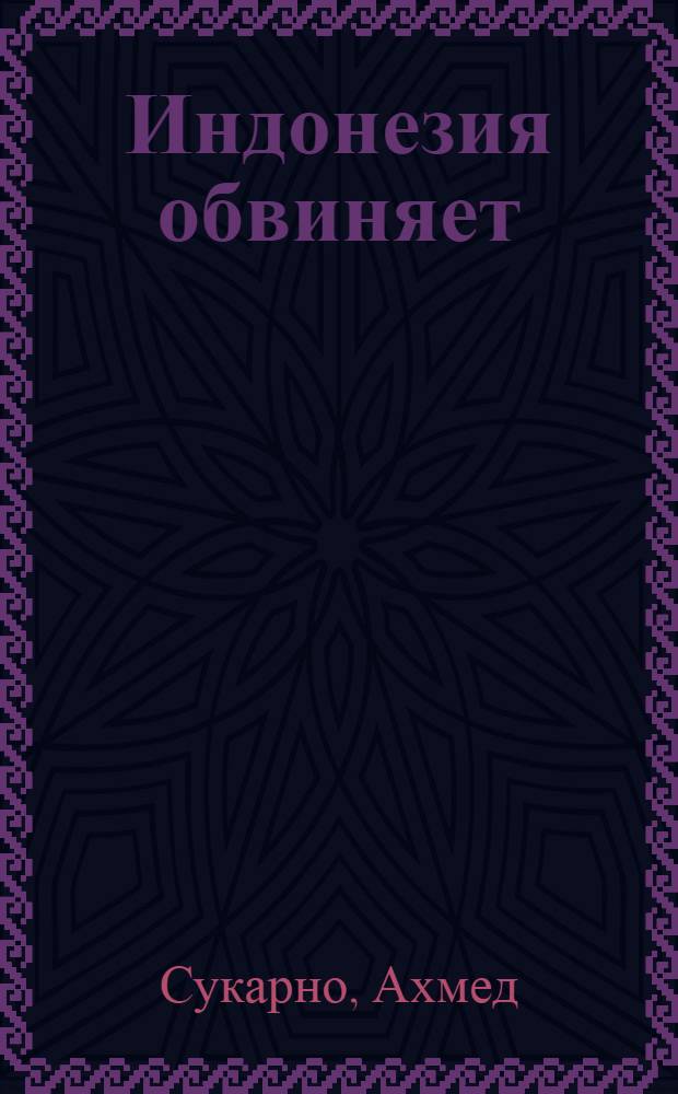 Индонезия обвиняет : Сборник статей и речей : Пер. с индонез. и англ