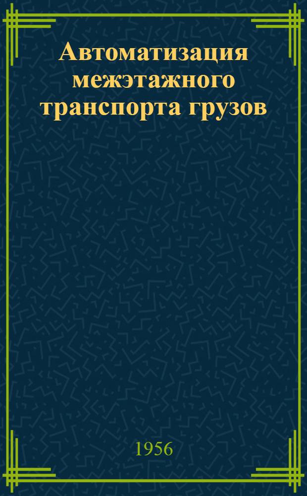 Автоматизация межэтажного транспорта грузов : (Конвейер с автоматич. разгрузкой)