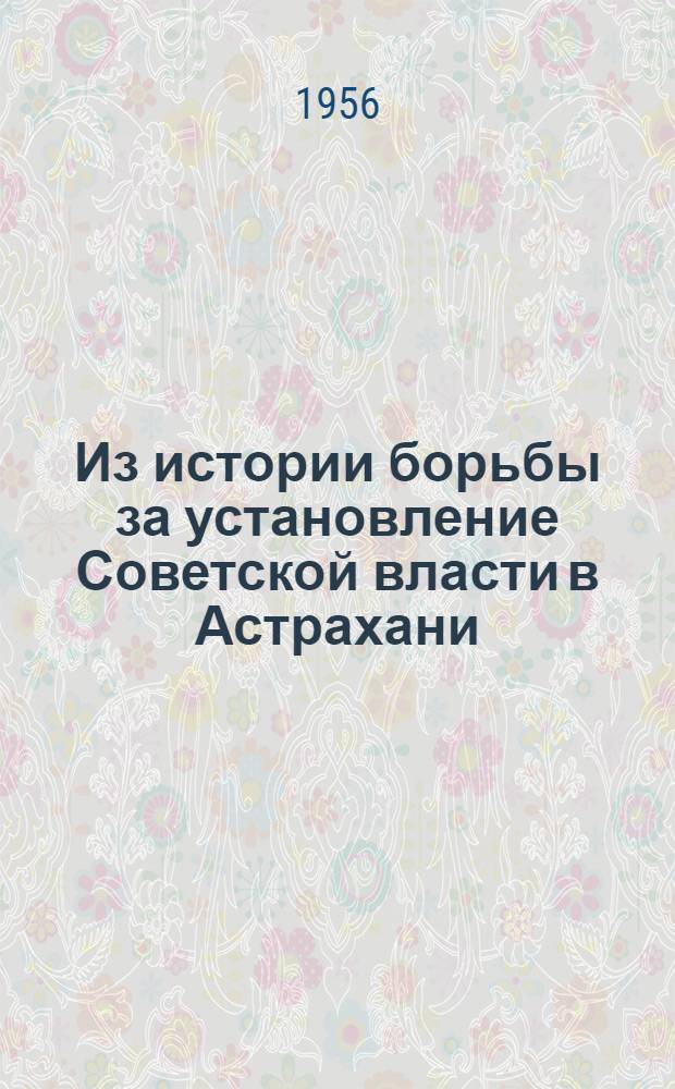 Из истории борьбы за установление Советской власти в Астрахани : (Ист. очерк)