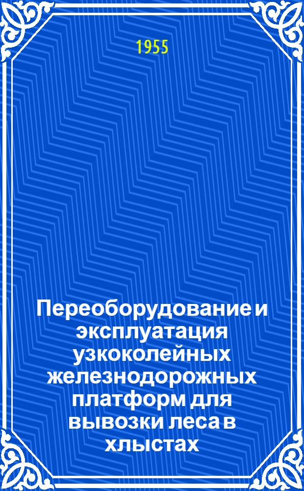 Переоборудование и эксплуатация узкоколейных железнодорожных платформ для вывозки леса в хлыстах