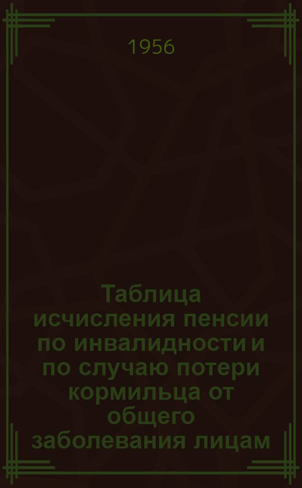 Таблица исчисления пенсии по инвалидности и по случаю потери кормильца от общего заболевания лицам, занятым на подземных работах, на работах с вредными условиями труда и в горячих цехах