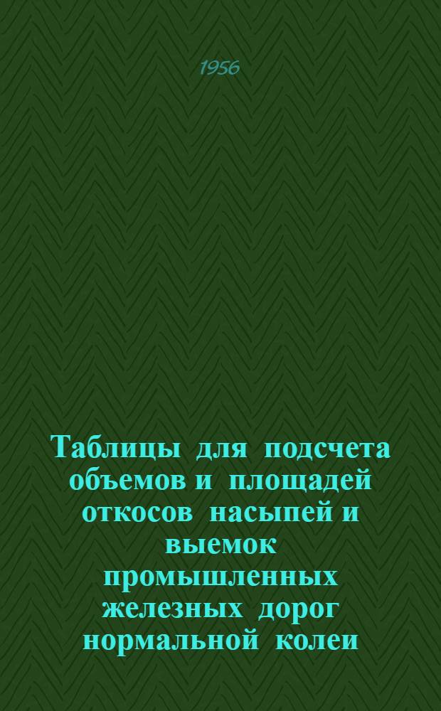 Таблицы для подсчета объемов и площадей откосов насыпей и выемок промышленных железных дорог нормальной колеи