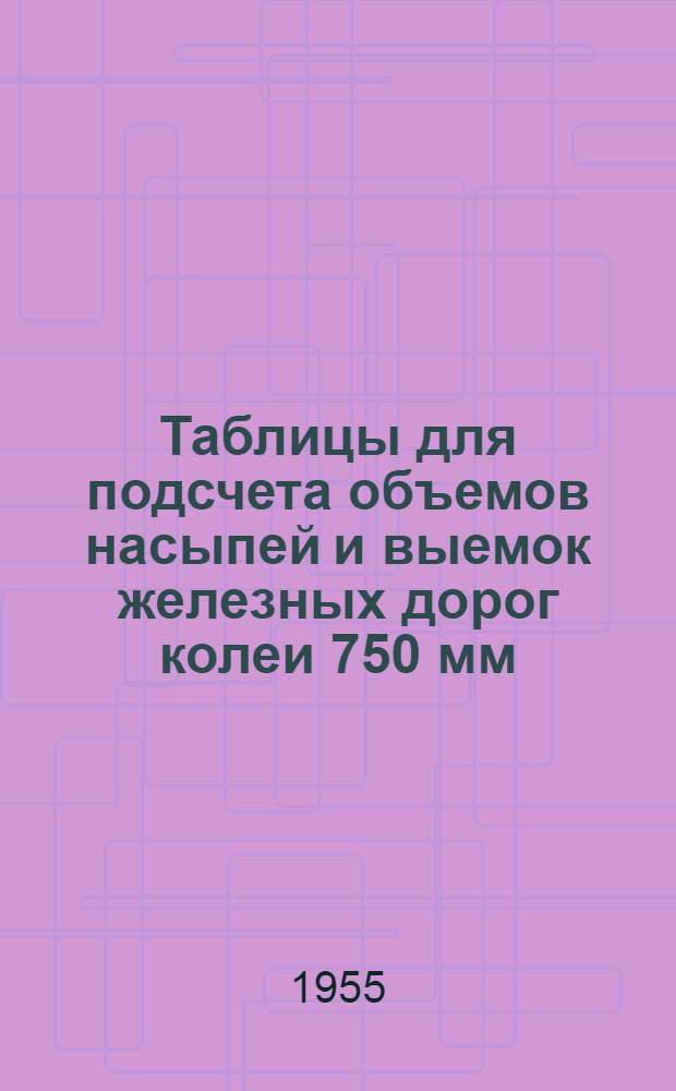 Таблицы для подсчета объемов насыпей и выемок железных дорог колеи 750 мм