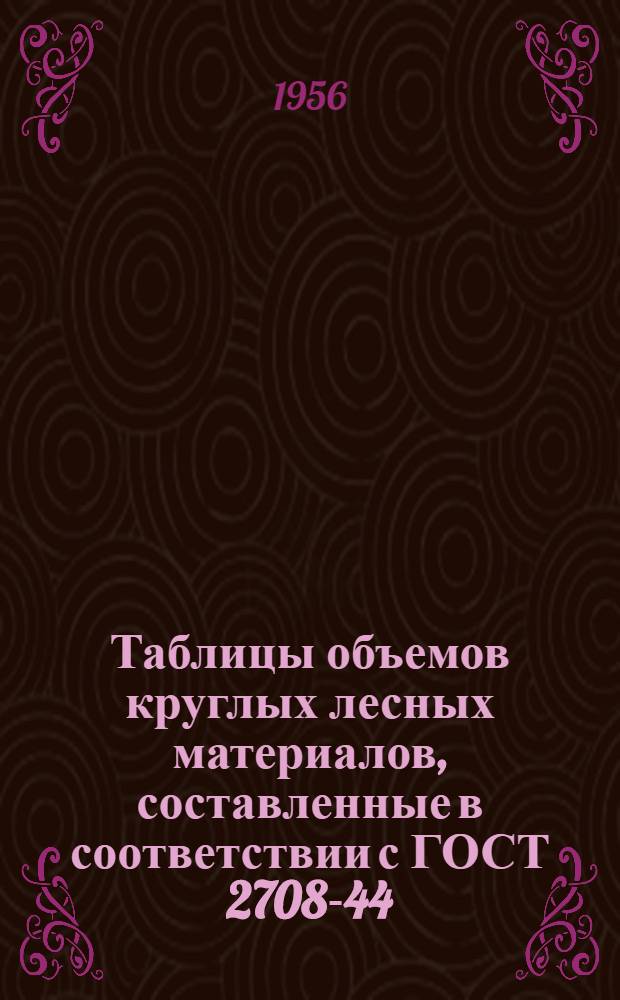 Таблицы объемов круглых лесных материалов, составленные в соответствии с ГОСТ 2708-44