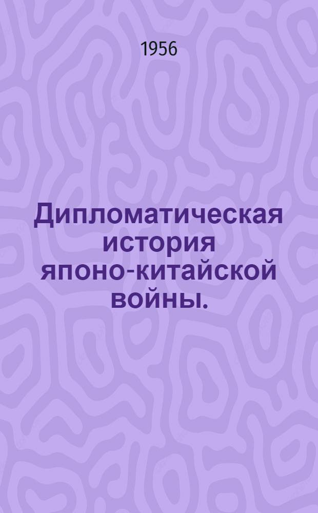 Дипломатическая история японо-китайской войны. (1894-1895 гг.) : Пер. с яп