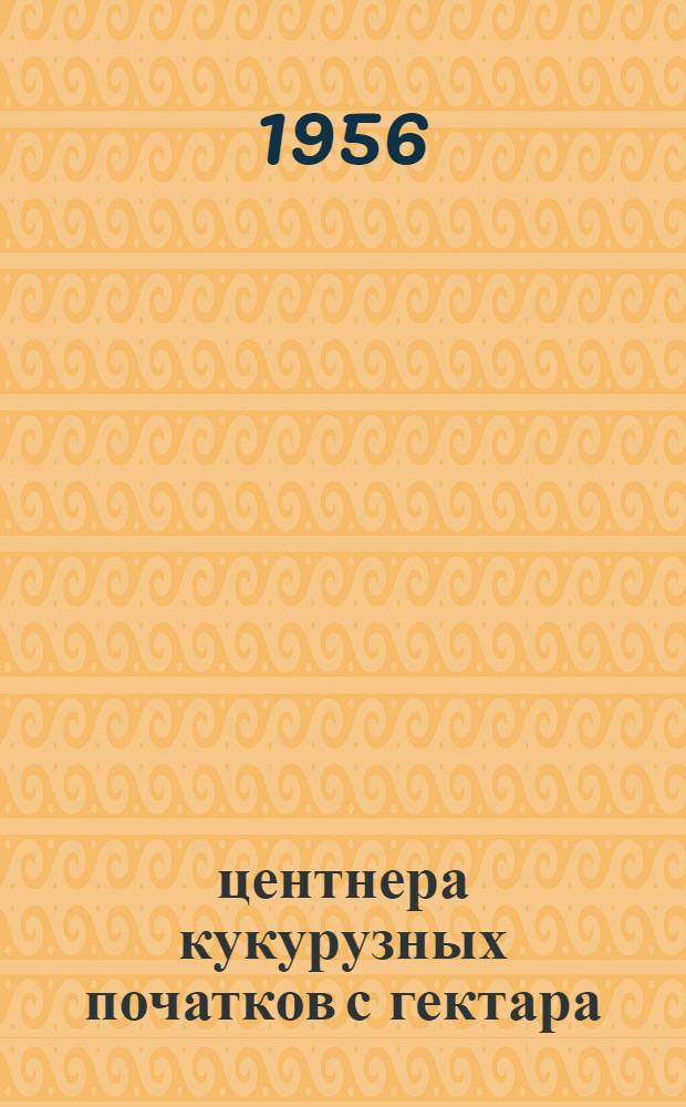 33 центнера кукурузных початков с гектара : Рассказ бригадира колхоза "Красное знамя" Усть-Долыс. района