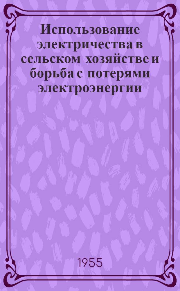 Использование электричества в сельском хозяйстве и борьба с потерями электроэнергии : (В помощь сельскому энергетику)