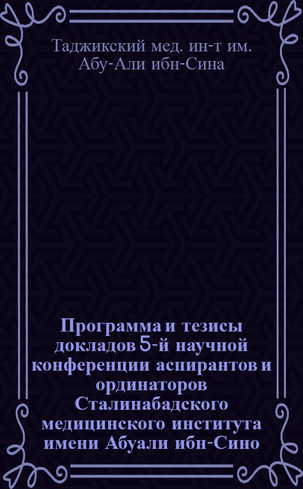 Программа и тезисы докладов 5-й научной конференции аспирантов и ординаторов Сталинабадского медицинского института имени Абуали ибн-Сино (Авиценны). Март 1956 г.