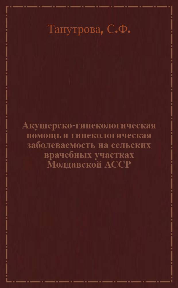 Акушерско-гинекологическая помощь и гинекологическая заболеваемость на сельских врачебных участках Молдавской АССР : Автореферат дис. на соискание учен. степени кандидата мед. наук