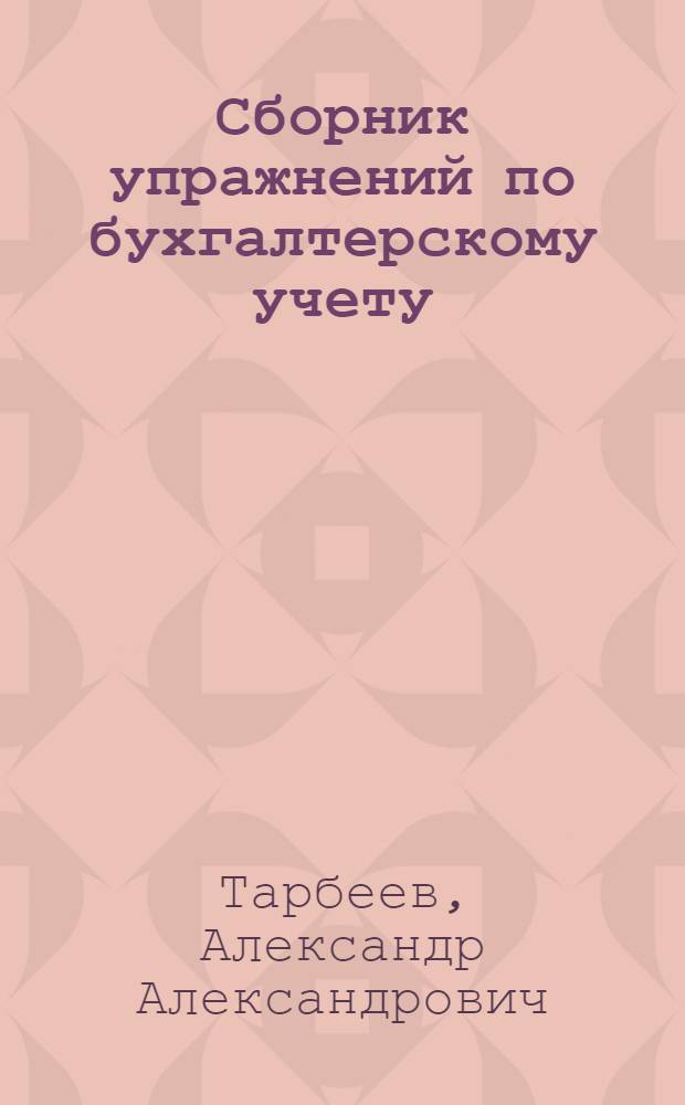 Сборник упражнений по бухгалтерскому учету : (Сквозная задача по журн.-ордерной форме учета, тема учеб. практики и тренировочные задачи для курсов подготовки бухгалтеров пром. предприятий)