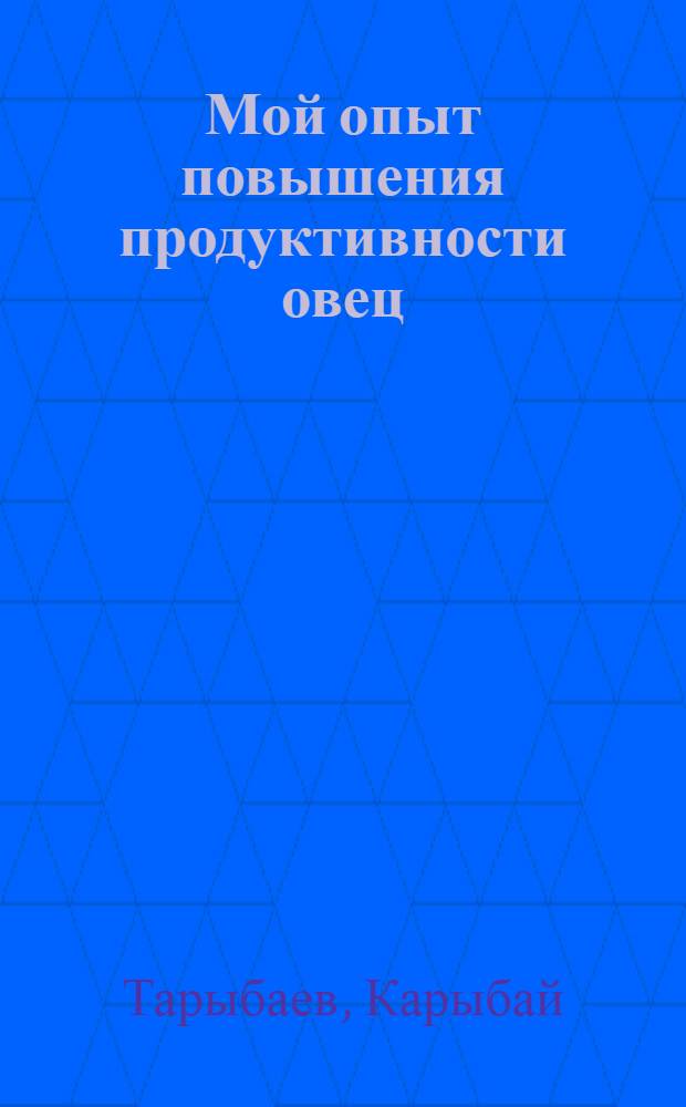 Мой опыт повышения продуктивности овец : Рассказ ст. чабана колхоза им. Молотова, Талды-Курганского района