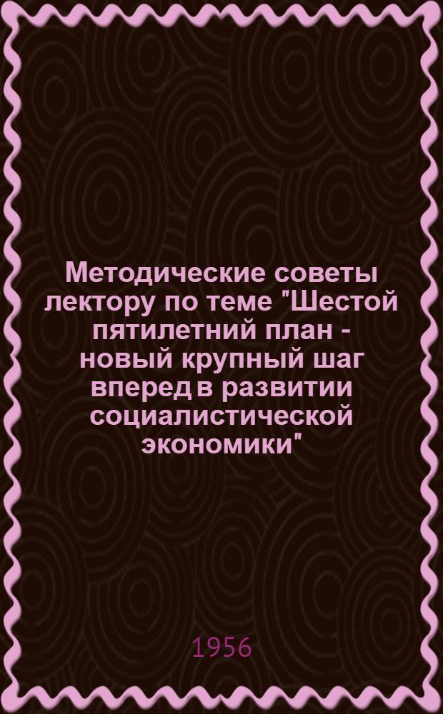 Методические советы лектору по теме "Шестой пятилетний план - новый крупный шаг вперед в развитии социалистической экономики"