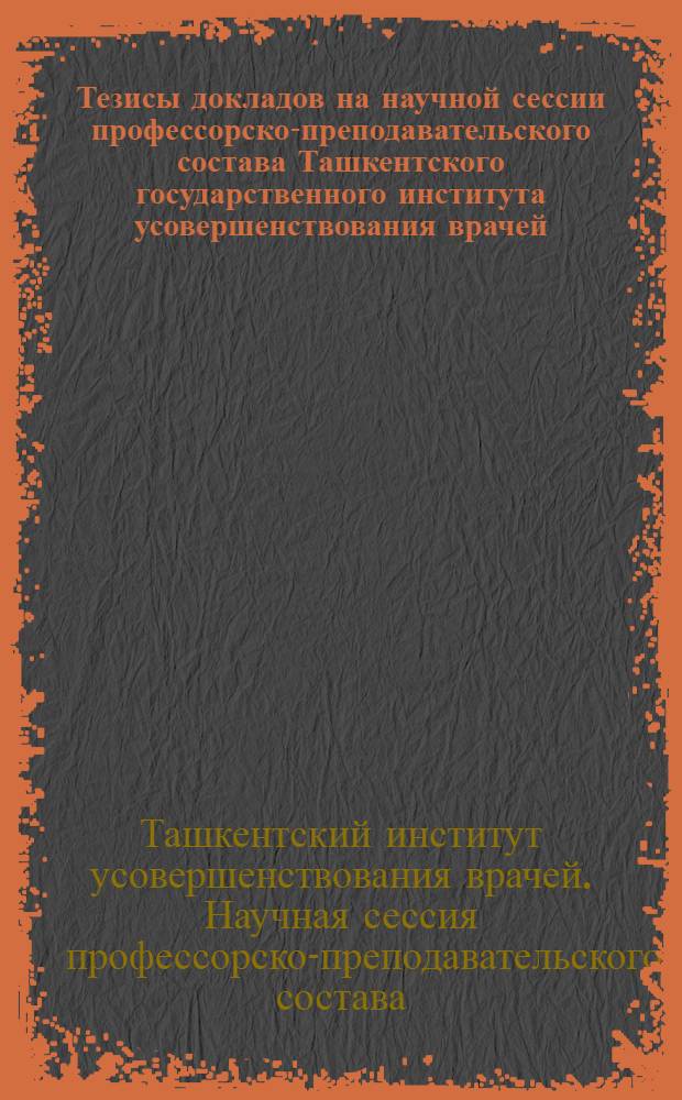 Тезисы докладов на научной сессии профессорско-преподавательского состава Ташкентского государственного института усовершенствования врачей