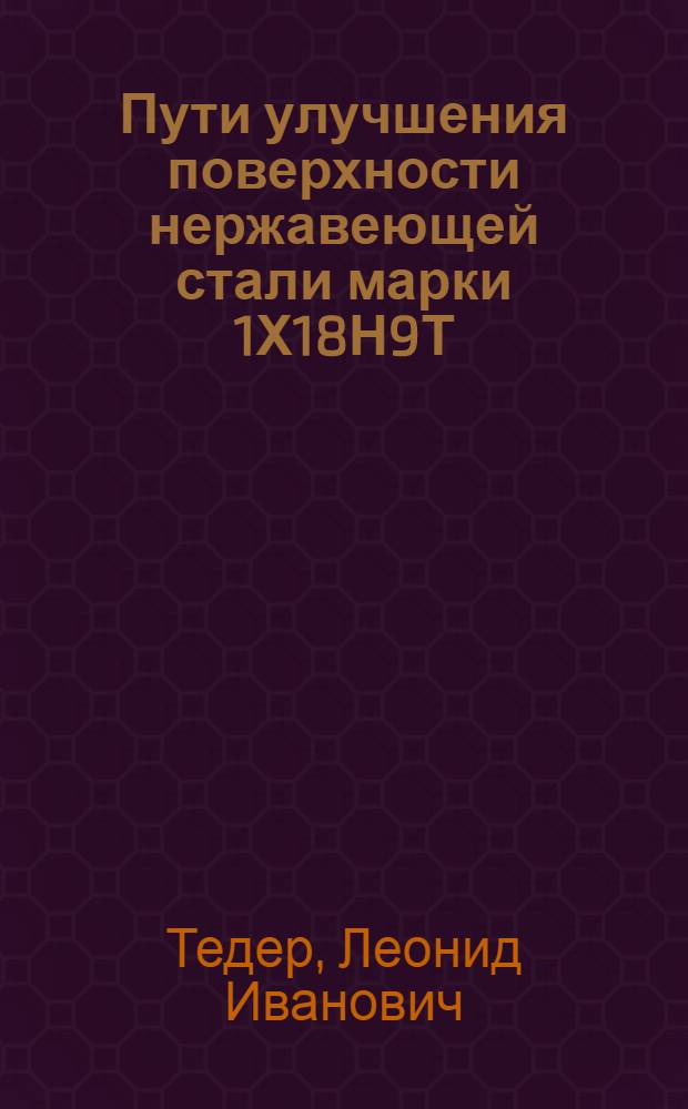 Пути улучшения поверхности нержавеющей стали марки 1Х18Н9Т : (Доклад на производ.-техн. конференции "Пути улучшения качества поверхности слитка и заготовки в условиях КМК")
