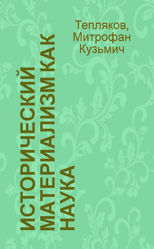 Исторический материализм как наука : (Лекция по курсу "Диалект. и ист. материализм")