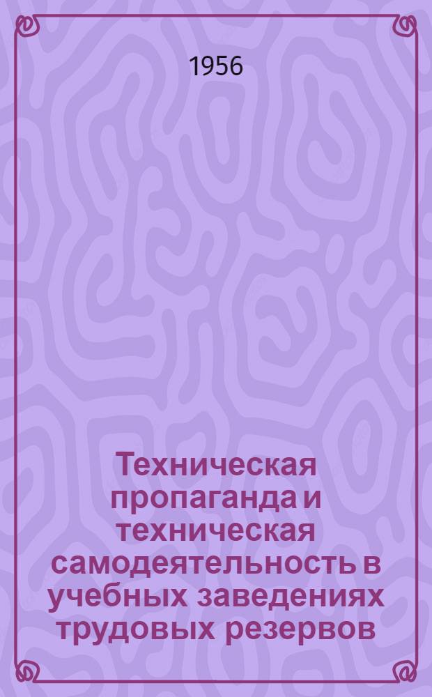 Техническая пропаганда и техническая самодеятельность в учебных заведениях трудовых резервов : Сборник статей : По материалам Всесоюз. совещания по техн. пропаганде и техн. творчеству учащихся труд. резервов