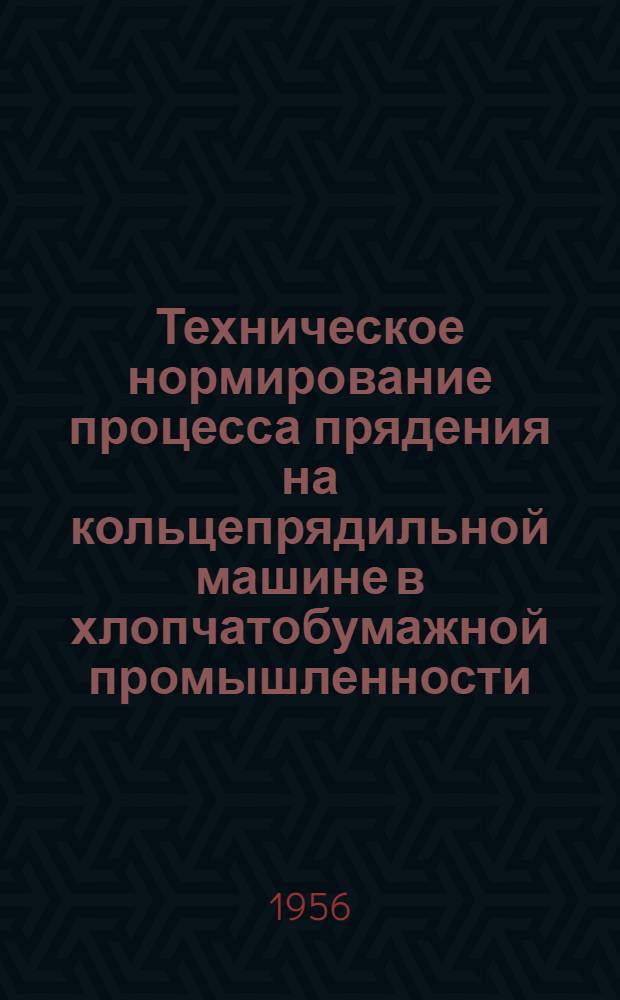 Техническое нормирование процесса прядения на кольцепрядильной машине в хлопчатобумажной промышленности : Утв. 28/VIII-1956 г