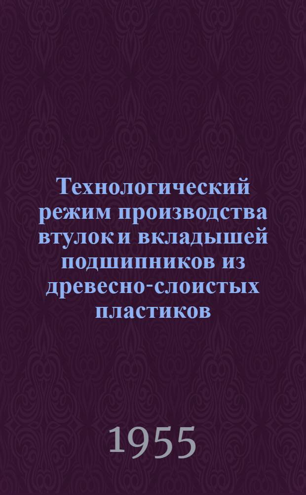 Технологический режим производства втулок и вкладышей подшипников из древесно-слоистых пластиков : Утв. 10/IV-1954 г