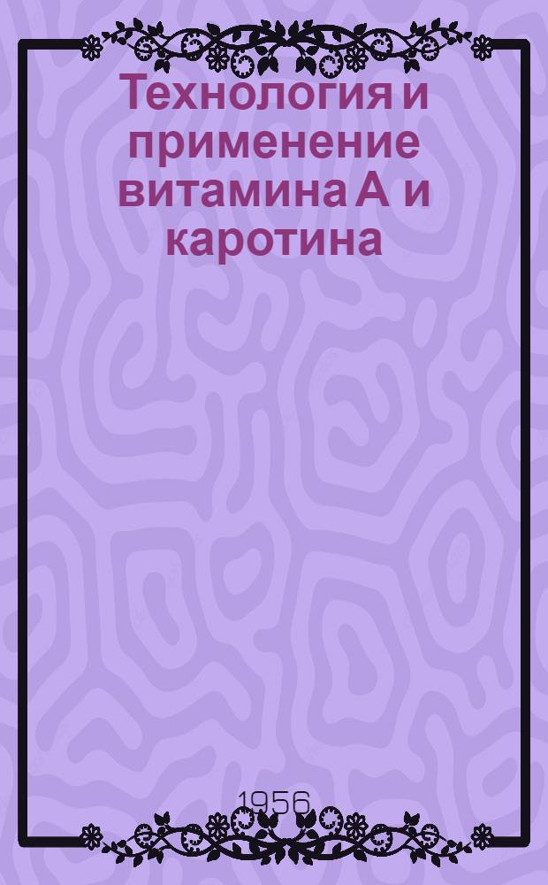 Технология и применение витамина А и каротина : Материалы совещания. 11-13 апр. 1955 г.