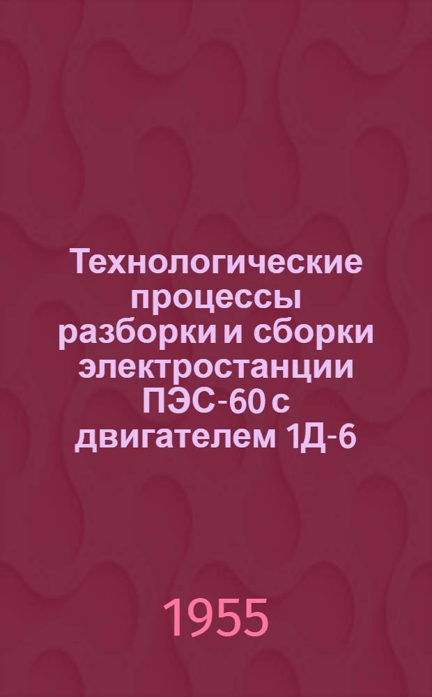 Технологические процессы разборки и сборки электростанции ПЭС-60 с двигателем 1Д-6 : (При текущем ремонте) : Альбом карт