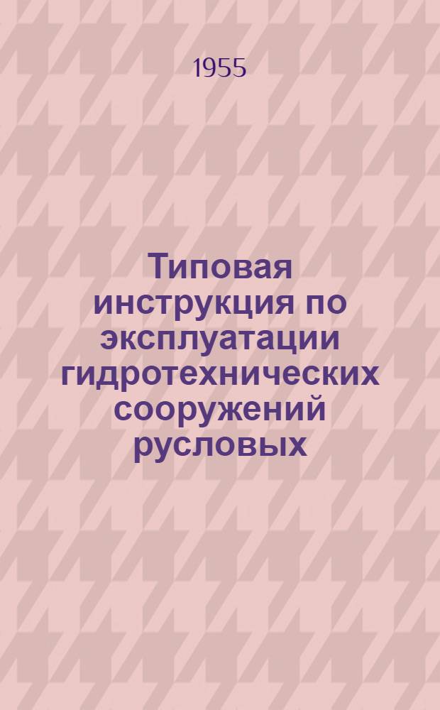 Типовая инструкция по эксплуатации гидротехнических сооружений русловых (приплотинных) гидроэлектростанций и тепловых электростанций с водохранилищами : Утв. в сент. 1954 г.