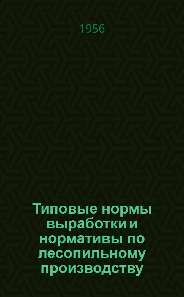 Типовые нормы выработки и нормативы по лесопильному производству : Для предприятий, оснащенных одноэтажными двухшатунными лесопильными рамами с толчковой подачей
