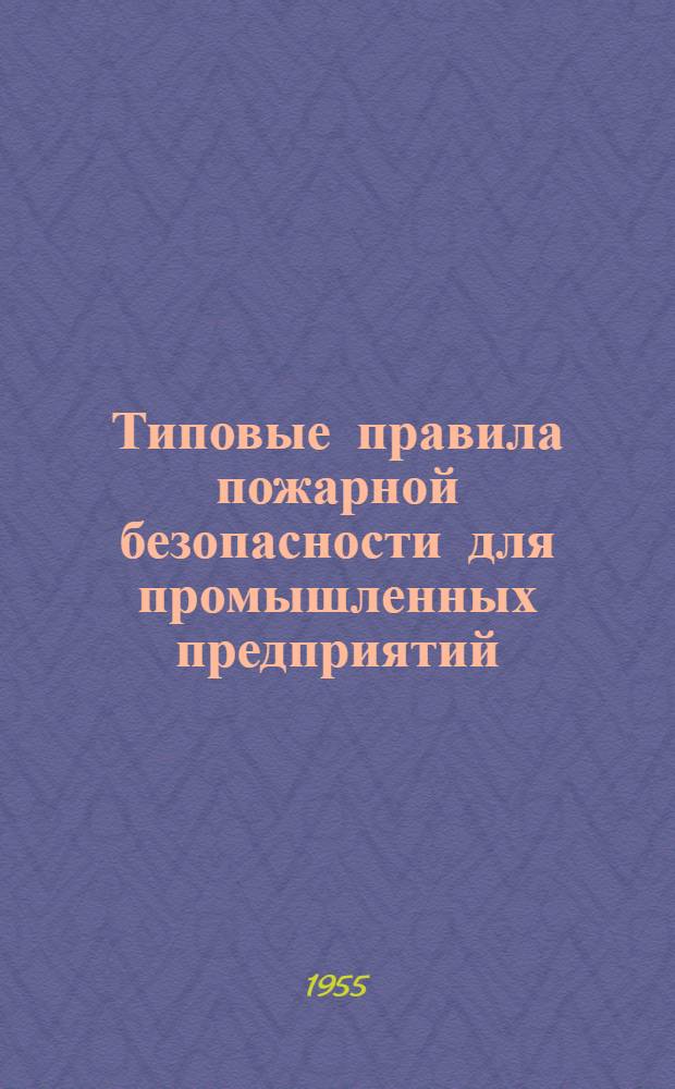 Типовые правила пожарной безопасности для промышленных предприятий : Утв. Гл. упр. пожарной охраны МВД СССР 25/VIII-1954 г
