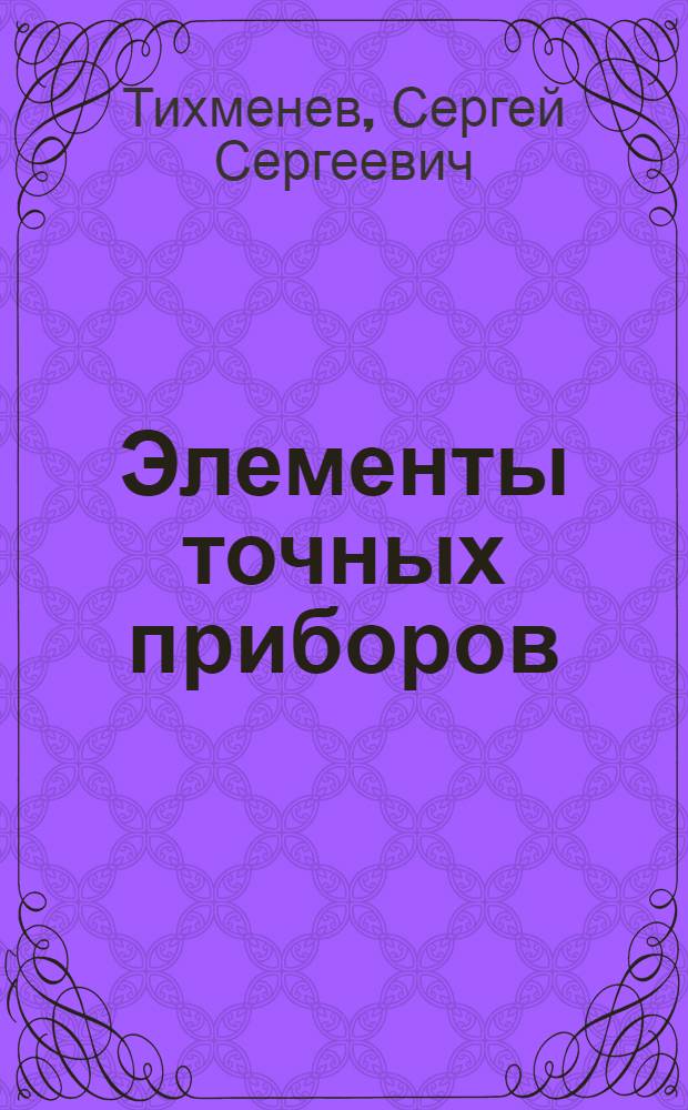 Элементы точных приборов : Руководство по расчету и конструированию : Для машиностроит. вузов