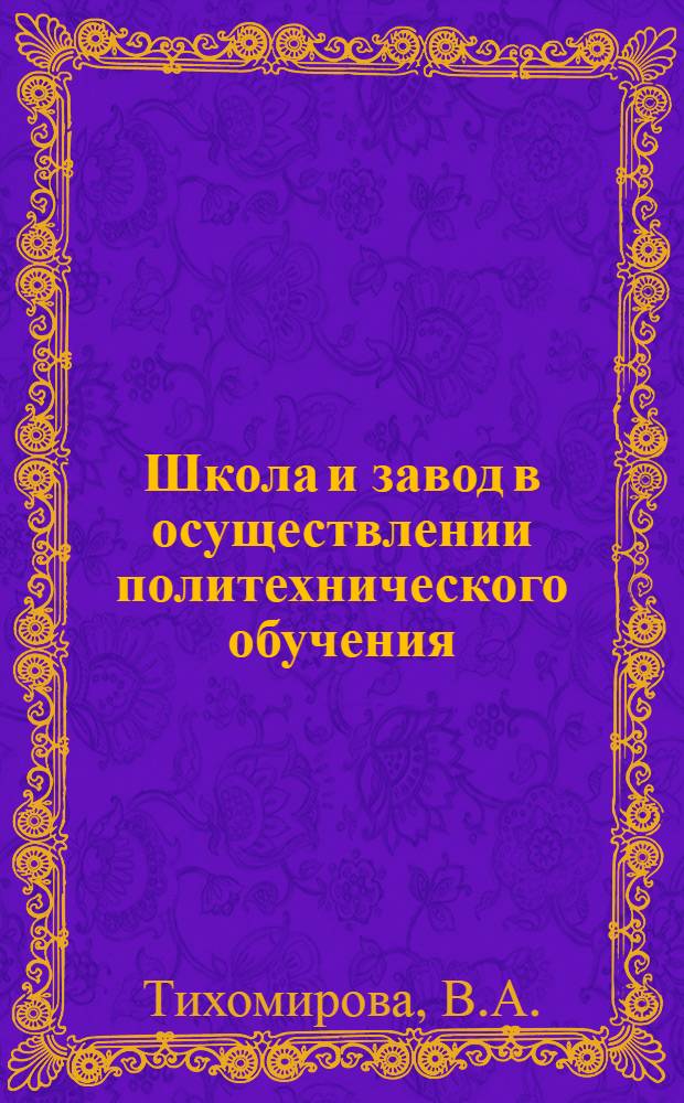 Школа и завод в осуществлении политехнического обучения : (Из опыта работы сред. школы № 45 ст. Попасная и Попаснян. вагоноремонтного завода)