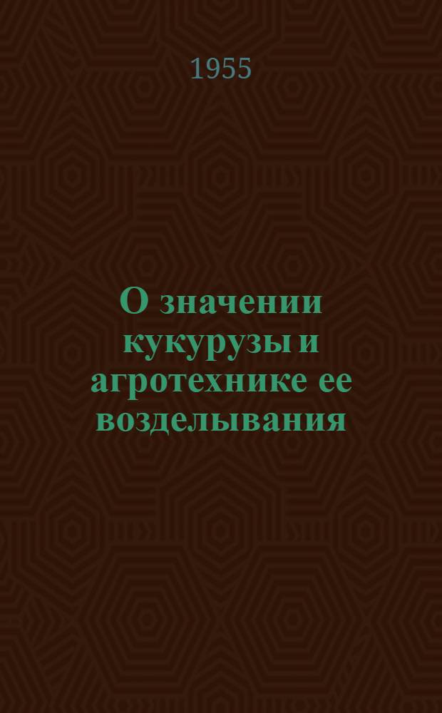 О значении кукурузы и агротехнике ее возделывания : Лекция, прочит. агр. М.И. Тихомировой на Обл. совещании молодых специалистов сельского хозяйства в февр. 1955 г