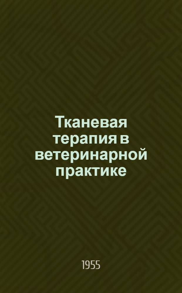 Тканевая терапия в ветеринарной практике : Сборник работ XXXVIII пленума вет. секции Академии 3-6 дек. 1952 г.