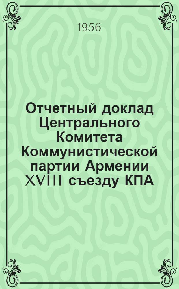 Отчетный доклад Центрального Комитета Коммунистической партии Армении XVIII съезду КПА. 19 января 1956 г.