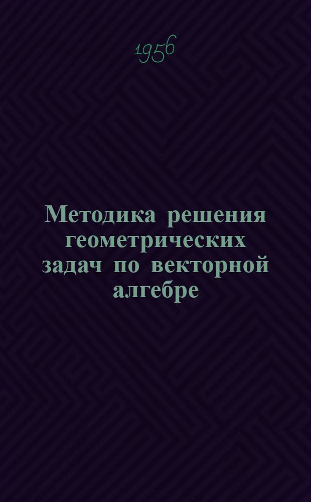 Методика решения геометрических задач по векторной алгебре : (Письм. лекция)