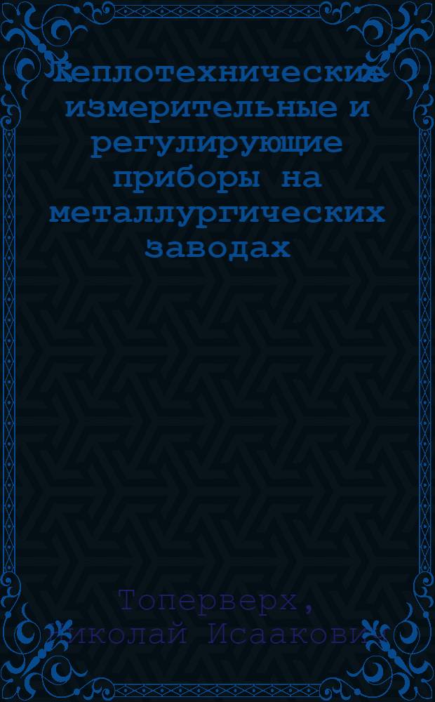 Теплотехнические измерительные и регулирующие приборы на металлургических заводах : Учеб. пособие для техникумов