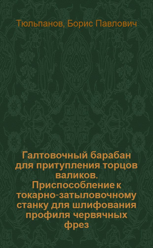Галтовочный барабан для притупления торцов валиков. Приспособление к токарно-затыловочному станку для шлифования профиля червячных фрез. Станок для притирки плоскостей разъемов деталей