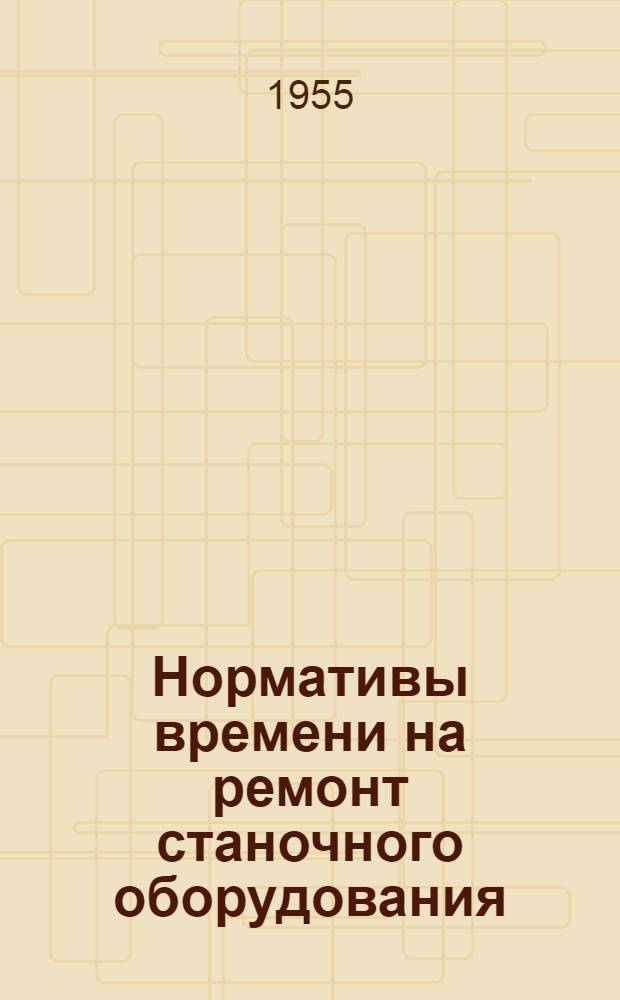 Нормативы времени на ремонт станочного оборудования : Сборник