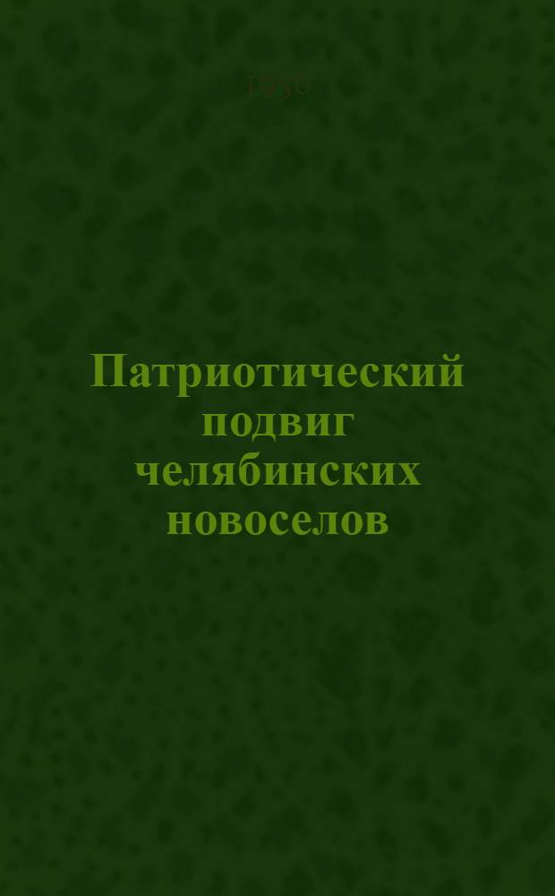 Патриотический подвиг челябинских новоселов : (Материалы для лекции)